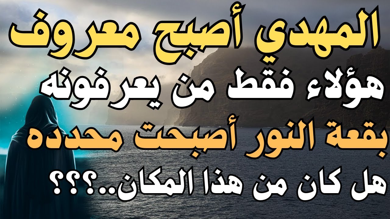 المهدي أصبح معروف ،،،، هؤلاء فقط من يعرفونه ،،، بقعة النور أصبحت محدده ،، هل كان من هذا المكان..؟؟؟