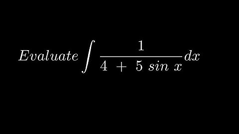 Evaluate Integration of 1/(4+ 5 Sinx) dx