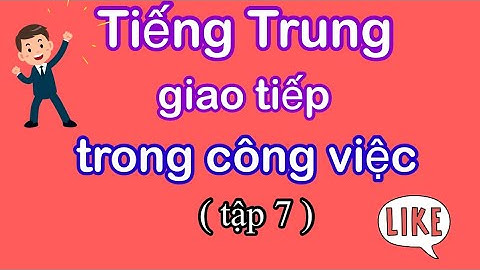 ( tập 7) Tiếng Trung giao tiếp trong công việc