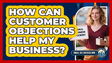 How Can Customer Objections Help My Business? - Small Biz Success Hub
