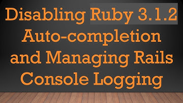 Disabling Ruby 3.1.2 Auto-completion and Managing Rails Console Logging
