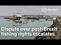 Dispute over post-Brexit fishing rights escalates