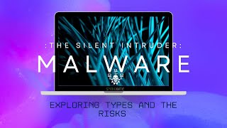 The Silent Intruder: Exploring Malware Types and the Risks to Your Cybersecurity