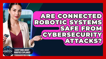 Are Connected Robotic Systems Safe From Cybersecurity Attacks? - Everything About Robotics Explained