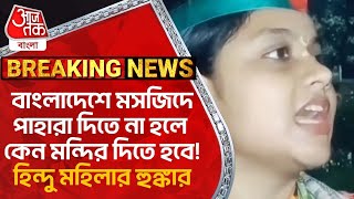 বাংলাদেশে মসজিদে পাহারা দিতে না হলে কেন মন্দির দিতে হবে! হিন্দু মহিলার হুঙ্কার| Bangladesh Situation