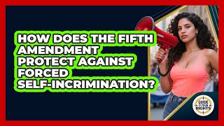 How Does The Fifth Amendment Protect Against Forced Self-incrimination? - Guide To Your Rights