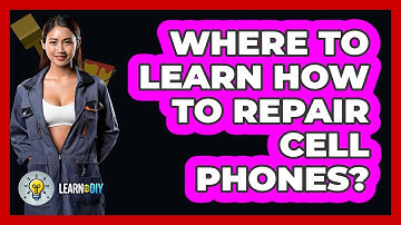 Where To Learn How To Repair Cell Phones? - LearnToDIY360.com