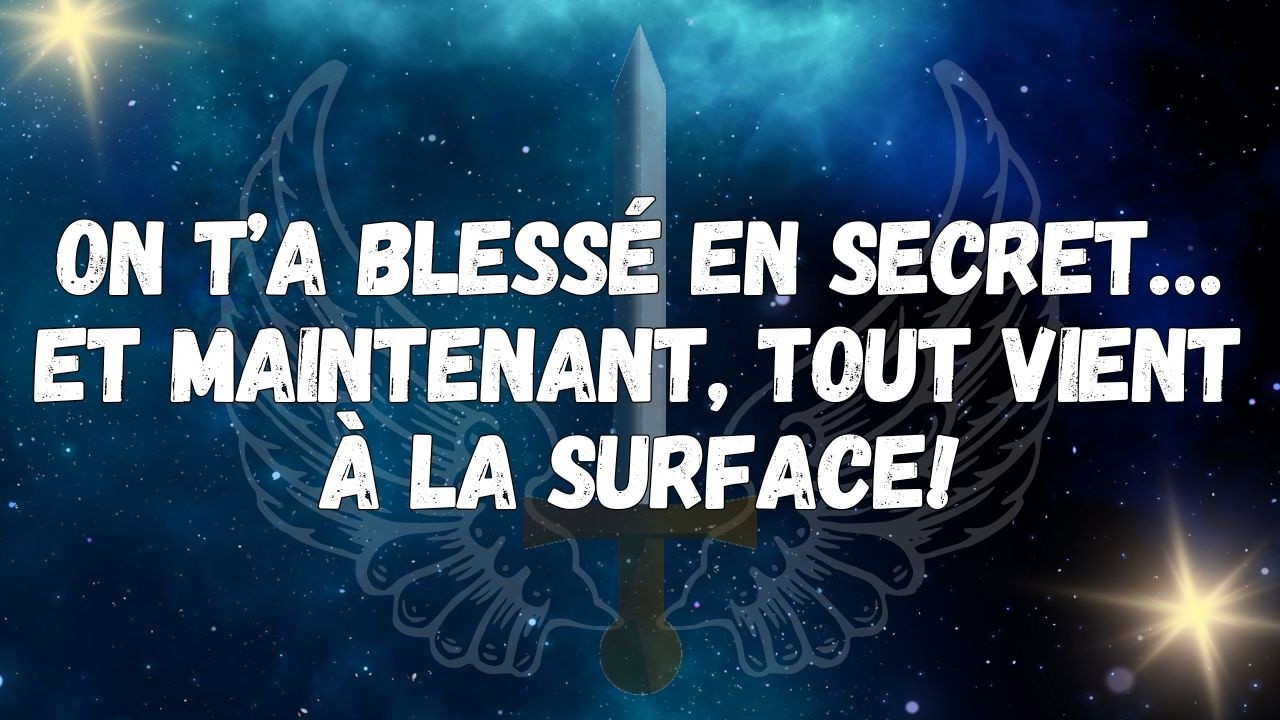 On t’a blessé en secret… et maintenant, tout vient à la surface !  MESSAGE DES ANGES