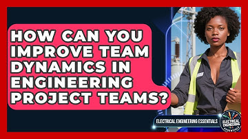How Can You Improve Team Dynamics In Engineering Project Teams? - Electrical Engineering Essentials