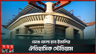 ভেঙে ফেলা হবে ইতালির ঐতিহাসিক স্টেডিয়াম | San Siro Stadium | Italy | Somoy Sports