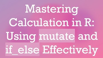 Mastering Calculation in R: Using mutate and if_else Effectively