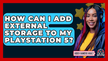 How Can I Add External Storage To My PlayStation 5? - Video Gamers Vault