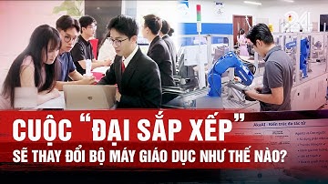 Cuộc ‘đại sắp xếp’ sẽ thay đổi bộ máy giáo dục như thế nào? | VTV24