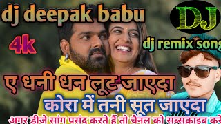 ye dhani dhan loot jaeda kora me tani sut jaeda dj deepak babu dj remix hard mixx कोरा सूत जाएदा