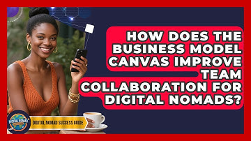 How Does The Business Model Canvas Improve Team Collaboration For Digital Nomads?