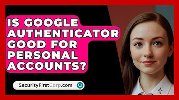 Is Google Authenticator Good For Personal Accounts? - SecurityFirstCorp.com