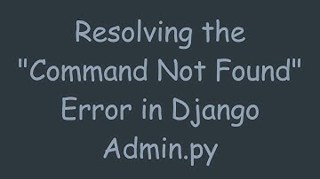 Resolving the "Command Not Found" Error in Django Admin.py