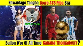 Crore 475 Piba Bra | Messi- Ronaldo Kanana Thoigadouri Ballon D'or of all time | Update