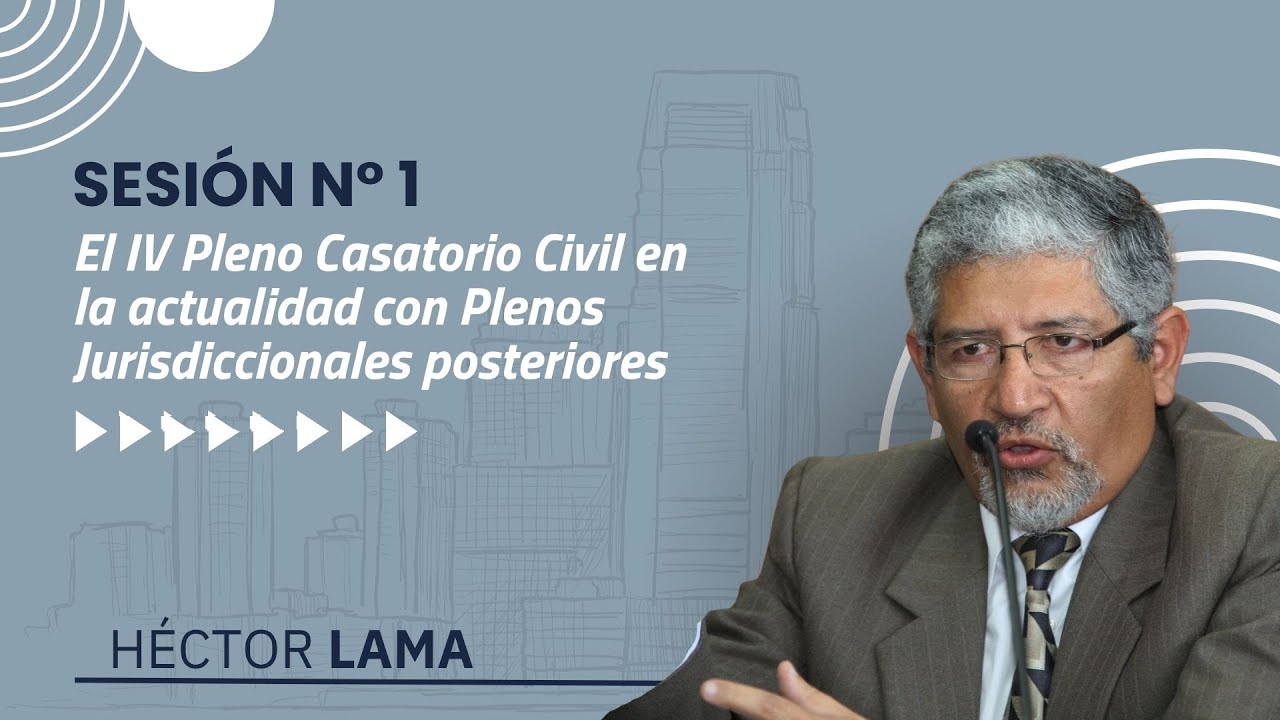 Héctor Lama - El IV Pleno Casatorio Civil en la actualidad con Plenos Jurisdiccionales posteriores