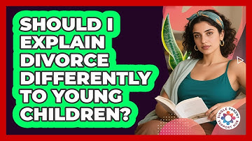 Should I Explain Divorce Differently To Young Children? - Single Parent Support Hub