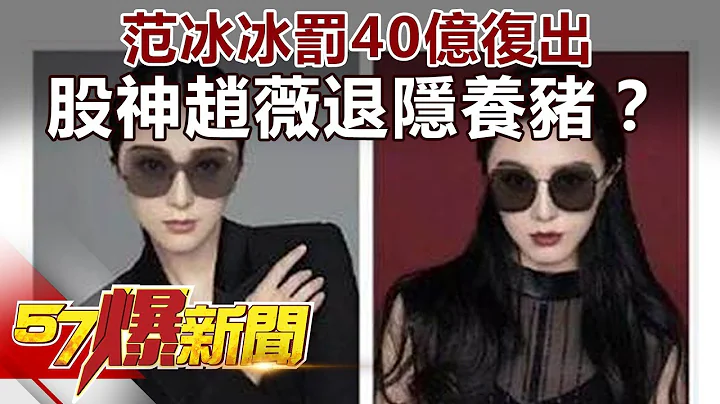 范冰冰罚40亿复出 股神赵薇退隐养猪？《57爆新闻》精选篇 网路独播版 - 天天要闻