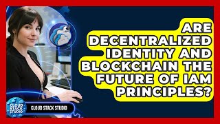 Are Decentralized Identity And Blockchain The Future Of IAM Principles - Cloud Stack Studio