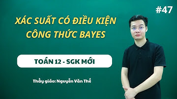 XÁC SUẤT CÓ ĐIỀU KIỆN - CÔNG THỨC BAYES | TOÁN 12 (SGK MỚI) - Thầy Nguyễn Văn Thế