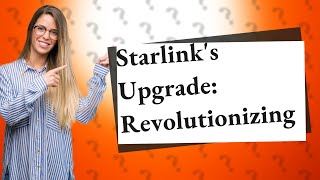 How Has Starlinks Recent Upgrade Affected Global Communications