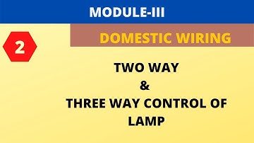 VTU//BEE//MODULE-III//DOMESTIC WIRING // TWO WAY AND THREE WAY CONTROL OF LAMP
