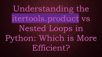 Understanding the itertools.product vs Nested Loops in Python: Which is More Efficient?