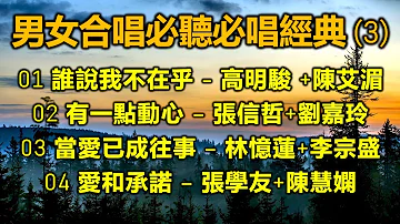 男女合唱必聽必唱經典 (3)（内附歌詞）01 誰說我不在乎 - 高明駿 +陳艾湄；02 有一點動心 – 張信哲+劉嘉玲；03 當愛已成往事 – 林憶蓮+李宗盛；04 愛和承諾 – 張學友+陳慧嫻