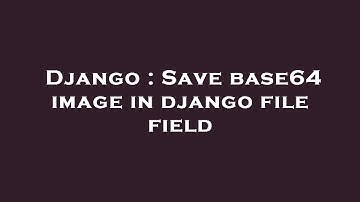 Django : Save base64 image in django file field