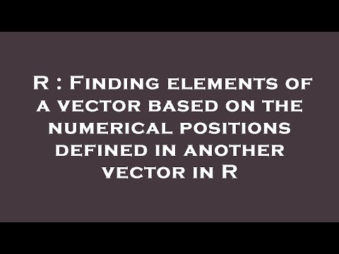 R : Finding elements of a vector based on the numerical positions defined in another vector in R