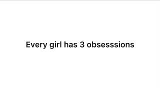Every girl has 3 obsessions…read desc!!!!