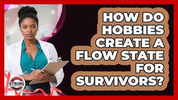 How Do Hobbies Create A Flow State For Survivors? - Strong Survivors Network