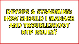 DevOps & SysAdmins: How should I manage and troubleshoot NTP issues? Wealth