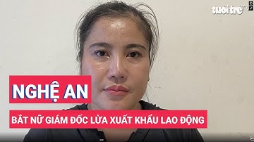 Nghệ An: Bắt nữ giám đốc lừa xuất khẩu lao động, chiếm đoạt hơn 20 tỉ đồng