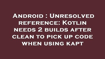 Android : Unresolved reference: Kotlin needs 2 builds after clean to pick up code when using kapt