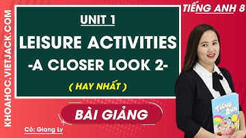 Tiếng Anh 8 - Unit 1 Leisure activities - A Closer Look 2 - Cô Giang Ly (HAY NHẤT)