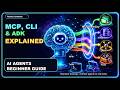 MCP, CLI and ADK Explained | Beginner Guide to AI Agents
