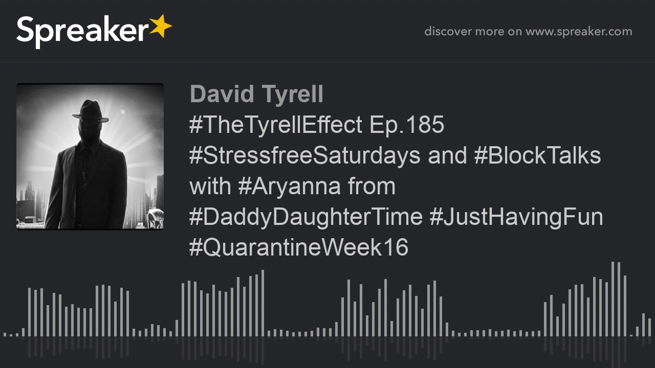 #TheTyrellEffect Ep.185 #StressfreeSaturdays and #BlockTalks with #Aryanna from #DaddyDaughterTime #