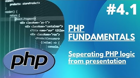 4.1 PHP Fundamentals -  Separating PHP Logic From Presentation