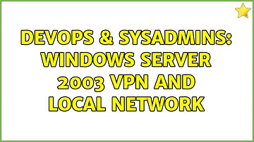 DevOps & SysAdmins: Windows Server 2003 VPN and Local network (2 Solutions!!)