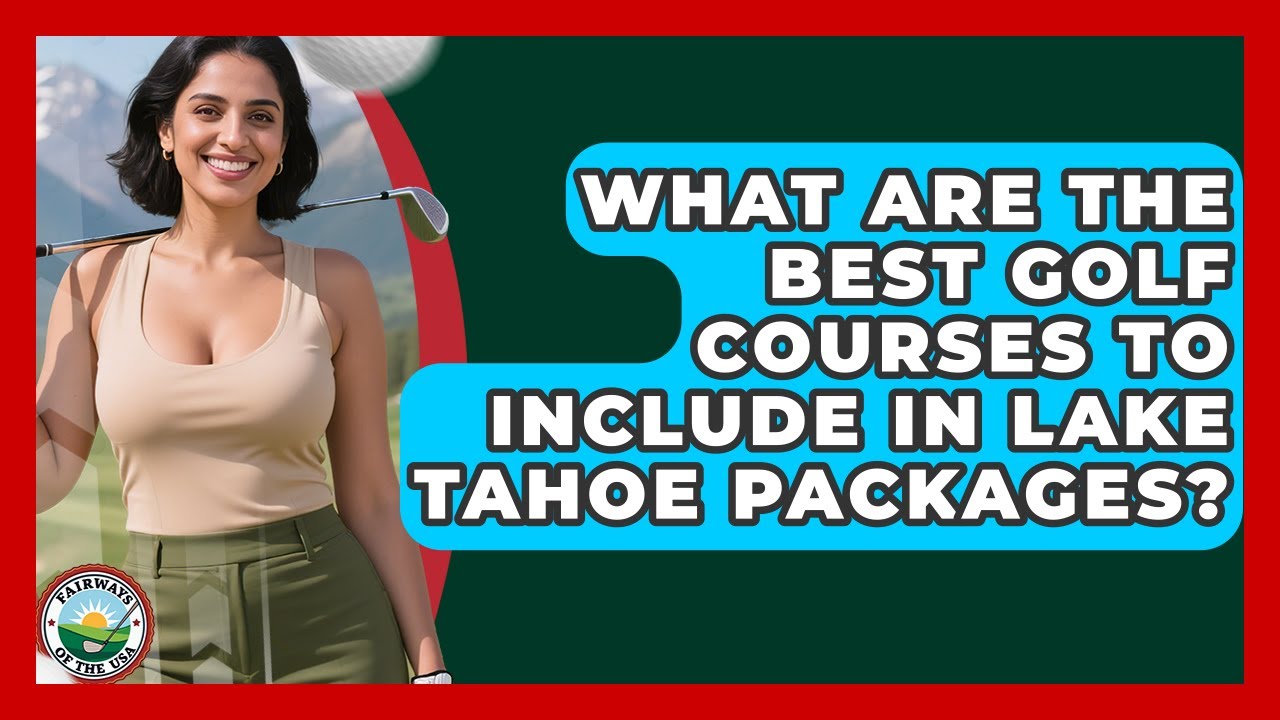 WATCH: What Are The Best Golf Courses To Include In Lake Tahoe Packages? – Fairways of the USA