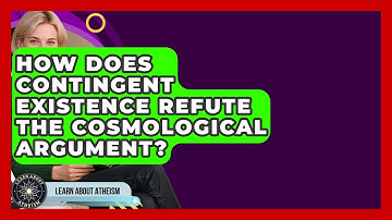How Does Contingent Existence Refute The Cosmological Argument? - Learn About Atheism