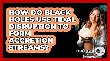 How Do Black Holes Use Tidal Disruption To Form Accretion Streams? - Physics Frontier