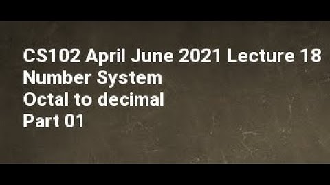 CS102 April June 2021 Lecture 18 Number System Octal to decimal Part 01