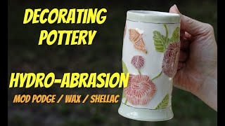 Decorating Pottery With Hydro-Abrasion - Mod Podge, Wax, and Shellac - WHICH IS BEST??