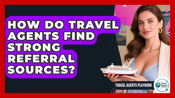 How Do Travel Agents Find Strong Referral Sources? - Travel Agents Playbook