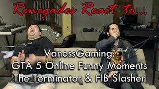 Renegades React to... VanossGaming: GTA 5 Online Funny Moments - The Terminator & FIB Slasher Renegades React to... VanossGaming: GTA 5 Online Funny Moments - The Terminator & FIB Slasher